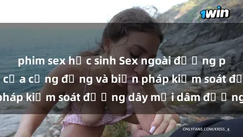 phim sex học sinh Sex ngoài đường phố: Sự phản ứng của cộng đồng và biện pháp kiểm soát đường dây mại dâm đường phố
