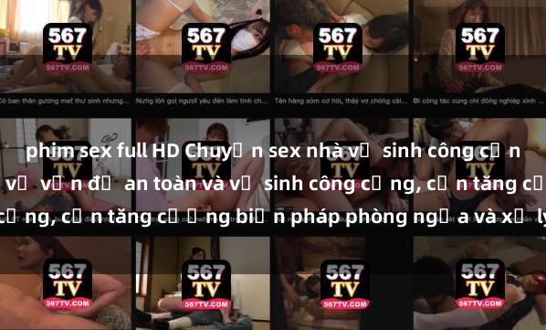 phim sex full HD Chuyện sex nhà vệ sinh công cộng làm dấy lên quan ngại về vấn đề an toàn và vệ sinh công cộng, cần tăng cường biện pháp phòng ngừa và xử lý triệt để.