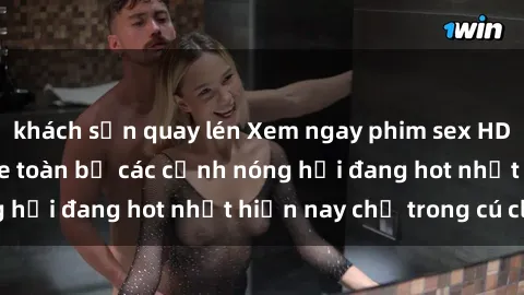 khách sạn quay lén Xem ngay phim sex HD siêu nét, không che toàn bộ các cảnh nóng hổi đang hot nhất hiện nay chỉ trong cú click!