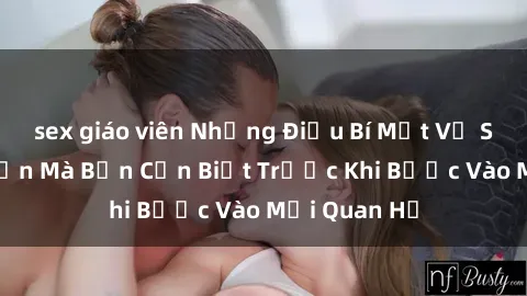 sex giáo viên Những Điều Bí Mật Về Sex Người Lớn Mà Bạn Cần Biết Trước Khi Bước Vào Mối Quan Hệ