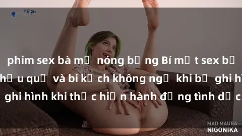 phim sex bà mẹ nóng bỏng Bí mật sex bị quay lén: Những hậu quả và bi kịch không ngờ khi bị ghi hình khi thực hiện hành động tình dục mà không biết.