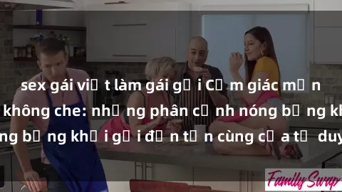 sex gái việt làm gái gọi Cảm giác mạnh mẽ với sex BDSM không che: những phân cảnh nóng bỏng khơi gợi đến tận cùng của tư duy và cơ thể.