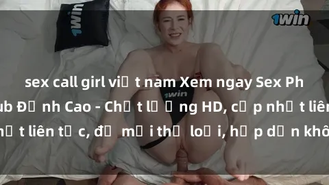 sex call girl việt nam Xem ngay Sex Phim Hàn Quốc Vietsub Đỉnh Cao - Chất lượng HD, cập nhật liên tục, đủ mọi thể loại, hấp dẫn không thể bỏ qua!