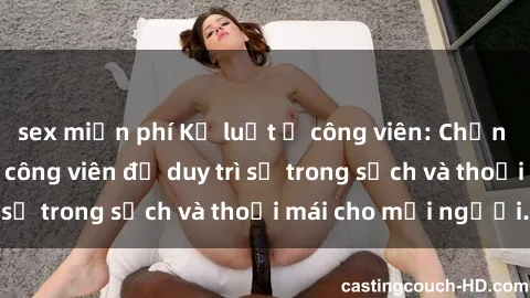 sex miễn phí Kỷ luật ở công viên: Chấn chỉnh hành vi sex công viên để duy trì sự trong sạch và thoải mái cho mọi người.