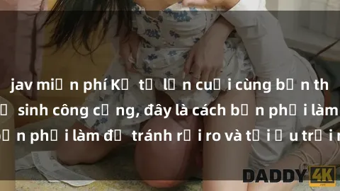 jav miễn phí Kể từ lần cuối cùng bạn thực hành sex nhà vệ sinh công cộng, đây là cách bạn phải làm để tránh rủi ro và tối ưu trải nghiệm.