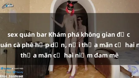 sex quán bar Khám phá không gian độc đáo tại sex quán cà phê hấp dẫn, nơi thỏa mãn cả hai niềm đam mê