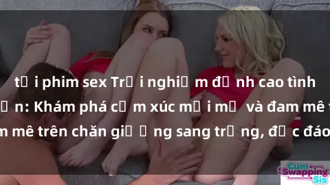 tải phim sex Trải nghiệm đỉnh cao tình yêu tại sex khách sạn: Khám phá cảm xúc mới mẻ và đam mê trên chăn giường sang trọng, độc đáo, không giới hạn.