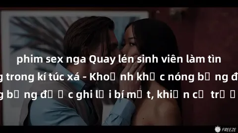 phim sex nga Quay lén sinh viên làm tình ngay trên giường trong kí túc xá - Khoảnh khắc nóng bỏng được ghi lại bí mật, khiến cả trường học xôn xao.