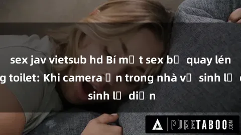 sex jav vietsub hd Bí mật sex bị quay lén trong toilet: Khi camera ẩn trong nhà vệ sinh lộ diện