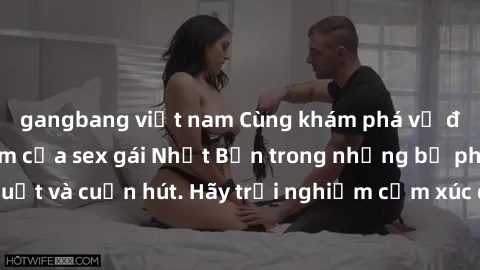 gangbang việt nam Cùng khám phá vẻ đẹp và sức gợi cảm của sex gái Nhật Bản trong những bộ phim đầy nghệ thuật và cuốn hút. Hãy trải nghiệm cảm xúc đầy mới mẻ và sống động từ những cảnh quay tinh tế và
