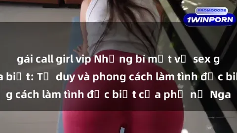 gái call girl vip Những bí mật về sex gái Nga mà bạn chưa biết: Tư duy và phong cách làm tình đặc biệt của phụ nữ Nga