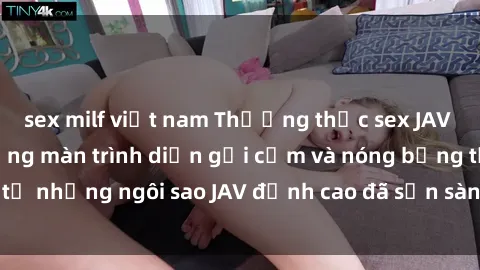 sex milf việt nam Thưởng thức sex JAV idol miễn phí: Những màn trình diễn gợi cảm và nóng bỏng từ những ngôi sao JAV đỉnh cao đã sẵn sàng để bạn khám phá.