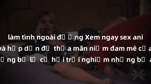 làm tình ngoài đường Xem ngay sex anime vietsub cực hot và hấp dẫn để thỏa mãn niềm đam mê của bạn! Đừng bỏ lỡ cơ hội trải nghiệm những bộ anime đỉnh cao chỉ có tại đây!