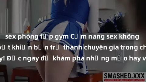 sex phòng tập gym Cẩm nang sex không che: Những bí quyết khiến bạn trở thành chuyên gia trong chuyện ấy! Đọc ngay để khám phá những mẹo hay và bí quyết tình dục không che.