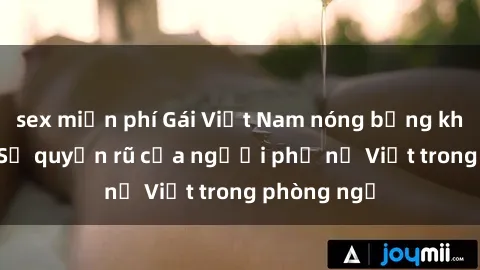 sex miễn phí Gái Việt Nam nóng bỏng khi làm tình: Sự quyến rũ của người phụ nữ Việt trong phòng ngủ