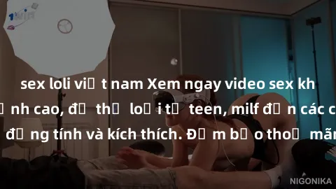 sex loli việt nam Xem ngay video sex không che miễn phí đỉnh cao, đủ thể loại từ teen, milf đến các cảnh quan hệ đồng tính và kích thích. Đảm bảo thoả mãn mọi khả năng kích thích của bạn!