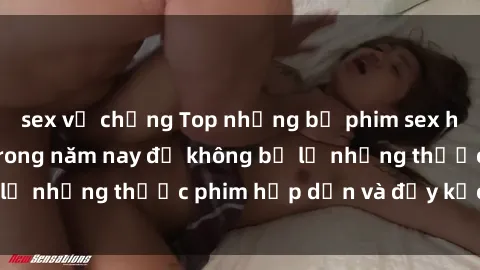 sex vợ chồng Top những bộ phim sex hay nhất nên xem trong năm nay để không bỏ lỡ những thước phim hấp dẫn và đầy kịch tính.