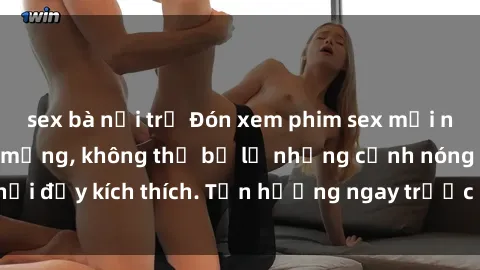 sex bà nội trợ Đón xem phim sex mới nhất đang hot trên mạng, không thể bỏ lỡ những cảnh nóng hổi đầy kích thích. Tận hưởng ngay trước khi bị xoá chóng mặt!