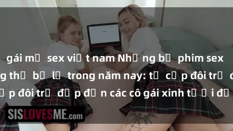 gái mỹ sex việt nam Những bộ phim sex JAV hot nhất không thể bỏ lỡ trong năm nay: từ cặp đôi trẻ đẹp đến các cô gái xinh tươi đầy sức hút.