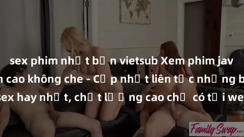 sex phim nhật bản vietsub Xem phim jav hd miễn phí đỉnh cao không che - Cập nhật liên tục những bộ phim sex hay nhất, chất lượng cao chỉ có tại website chuyên nghiệp hàng đầu.
