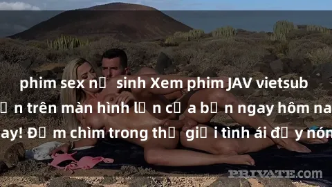 phim sex nữ sinh Xem phim JAV vietsub mới nhất và hấp dẫn trên màn hình lớn của bạn ngay hôm nay! Đắm chìm trong thế giới tình ái đầy nóng bỏng và kích thích.