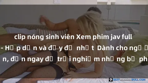clip nóng sinh viên Xem phim jav full HD online miễn phí - Hấp dẫn và đầy đủ nhất  Dành cho người lớn, đến ngay để trải nghiệm những bộ phim hấp dẫn và hấp dẫn.