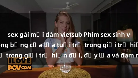 sex gái mại dâm vietsub Phim sex sinh viên: Câu chuyện nóng bỏng của lứa tuổi trẻ trong giới trẻ hiện đại, đầy lửa và đam mê