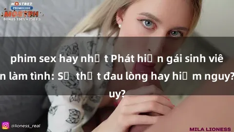 phim sex hay nhất Phát hiện gái sinh viên làm tình: Sự thật đau lòng hay hiểm nguy?