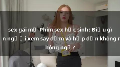 sex gái mỹ Phim sex học sinh: Điều gì khiến người xem say đắm và hấp dẫn không ngờ?