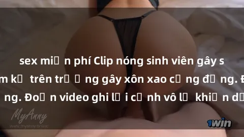sex miễn phí Clip nóng sinh viên gây sốc: Hành động cấm kỵ trên trường gây xôn xao cộng đồng. Đoạn video ghi lại cảnh vô lễ khiến dư luận bức xúc.