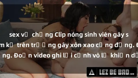 sex vợ chồng Clip nóng sinh viên gây sốc: Hành động cấm kỵ trên trường gây xôn xao cộng đồng. Đoạn video ghi lại cảnh vô lễ khiến dư luận bức xúc.