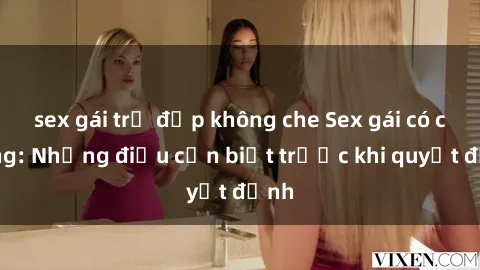 sex gái trẻ đẹp không che Sex gái có chồng: Những điều cần biết trước khi quyết định