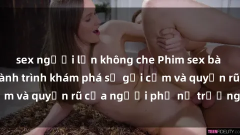 sex người lớn không che Phim sex bà mẹ nóng bỏng: Hành trình khám phá sự gợi cảm và quyến rũ của người phụ nữ trưởng thành.