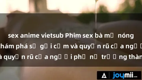 sex anime vietsub Phim sex bà mẹ nóng bỏng: Hành trình khám phá sự gợi cảm và quyến rũ của người phụ nữ trưởng thành.
