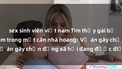 sex sinh viên việt nam Tìm thấy gái bị trói và bị hiếp dâm trong một căn nhà hoang: Vụ án gây chấn động xã hội đang được điều tra vào.