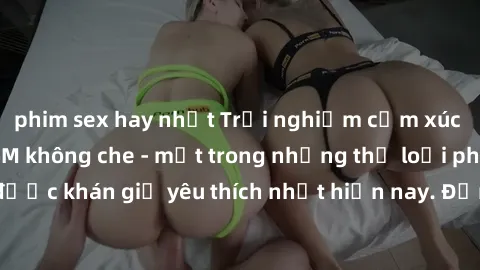 phim sex hay nhất Trải nghiệm cảm xúc thăng hoa với jav SM không che - một trong những thể loại phim người lớn được khán giả yêu thích nhất hiện nay. Đảm bảo đem lại sự hấp dẫn, kích thích tối đa cho 