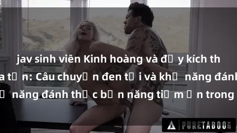 jav sinh viên Kinh hoàng và đầy kích thích với phim sex tra tấn: Câu chuyện đen tối và khả năng đánh thức bản năng tiềm ẩn trong con người