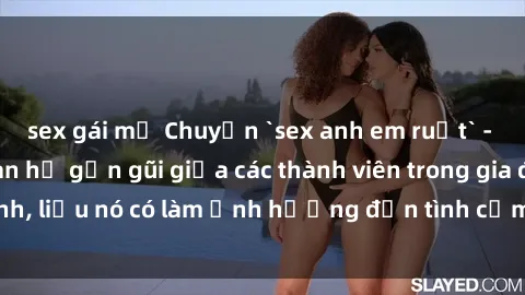 sex gái mỹ Chuyện `sex anh em ruột` - Đề cập đến quan hệ gần gũi giữa các thành viên trong gia đình, liệu nó có làm ảnh hưởng đến tình cảm gia đình hay không?