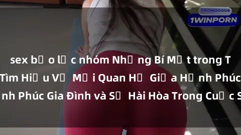 sex bạo lực nhóm Những Bí Mật trong Tình Dục Gia Đình: Tìm Hiểu Về Mối Quan Hệ Giữa Hạnh Phúc Gia Đình và Sự Hài Hòa Trong Cuộc Sống Tình Dục