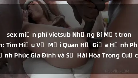 sex miễn phí vietsub Những Bí Mật trong Tình Dục Gia Đình: Tìm Hiểu Về Mối Quan Hệ Giữa Hạnh Phúc Gia Đình và Sự Hài Hòa Trong Cuộc Sống Tình Dục