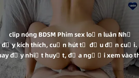 clip nóng BDSM Phim sex loạn luân Nhật Bản: Hành động đầy kích thích, cuốn hút từ đầu đến cuối. Những cảnh quay đầy nhiệt huyết, đưa người xem vào thế giới độc đáo của tình thân. Đừng bỏ lỡ!
