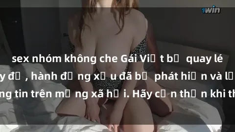 sex nhóm không che Gái Việt bị quay lén trong phòng thay đồ, hành động xấu đã bị phát hiện và lộ thông tin trên mạng xã hội. Hãy cẩn thận khi thay đồ ở nơi công cộng!