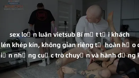 sex loạn luân vietsub Bí mật tại khách sạn: Phòng quay lén khép kín, không gian riêng tư hoàn hảo để thực hiện những cuộc trò chuyện và hành động không bị người khác phát hiện.