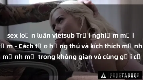 sex loạn luân vietsub Trải nghiệm mới lạ với sex phòng tắm - Cách tạo hứng thú và kích thích mạnh mẽ trong không gian vô cùng gợi cảm và lãng mạn