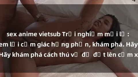 sex anime vietsub Trải nghiệm mới lạ: Sex trong xe hơi đem lại cảm giác hưng phấn, khám phá. Hãy khám phá cách thú vị để đốt lên cảm xúc trong cuộc tình!