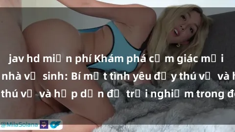 jav hd miễn phí Khám phá cảm giác mới mẻ với sex trong nhà vệ sinh: Bí mật tình yêu đầy thú vị và hấp dẫn để trải nghiệm trong đêm hôm nay!