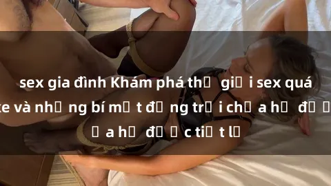 sex gia đình Khám phá thế giới sex quán karaoke và những bí mật động trời chưa hề được tiết lộ
