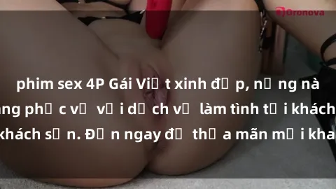 phim sex 4P Gái Việt xinh đẹp, nồng nàn tình cảm, sẵn sàng phục vụ với dịch vụ làm tình tại khách sạn. Đến ngay để thỏa mãn mọi khao khát của bạn!