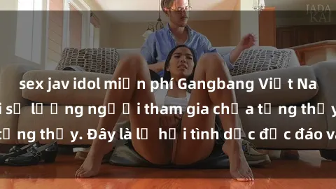 sex jav idol miễn phí Gangbang Việt Nam: Kỷ lục mới với số lượng người tham gia chưa từng thấy. Đây là lễ hội tình dục độc đáo và gây sốc.