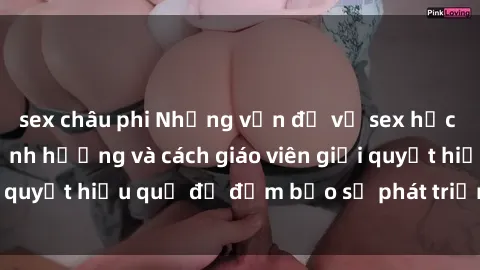 sex châu phi Những vấn đề về sex học sinh: Các yếu tố ảnh hưởng và cách giáo viên giải quyết hiệu quả để đảm bảo sự phát triển toàn diện.